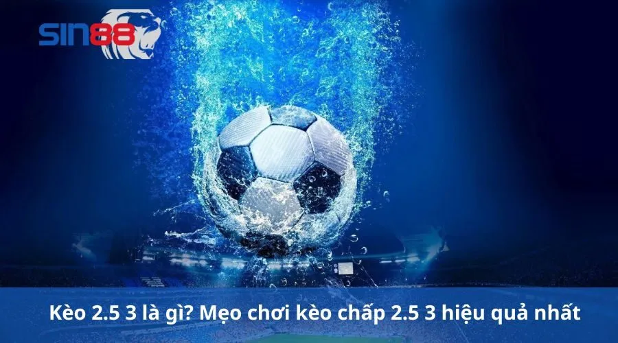 Kèo 2.5 3 Là Gì? Mẹo Chơi Kèo Chấp 2.5 3 Hiệu Quả Nhất