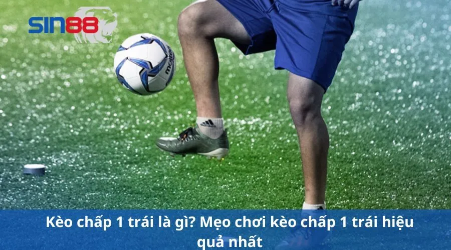 Kèo Chấp 1 Trái Là Gì? Mẹo Soi Kèo Chấp 1 Trái Ăn Chắc